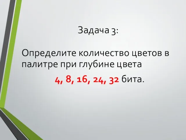 Определите количество цветов в палитре при глубине цвета 4, 8, 16, 24, 32 бита. Задача 3: