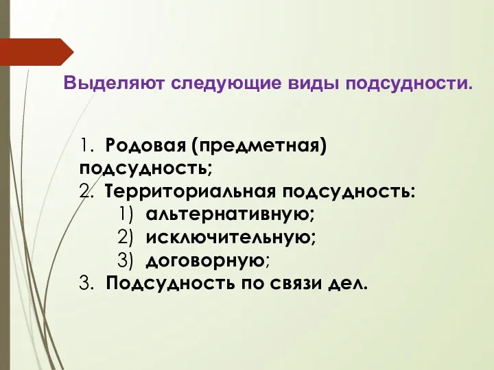 Выделяют следующие виды подсудности. 1. Родовая (предметная) подсудность; 2. Территориальная