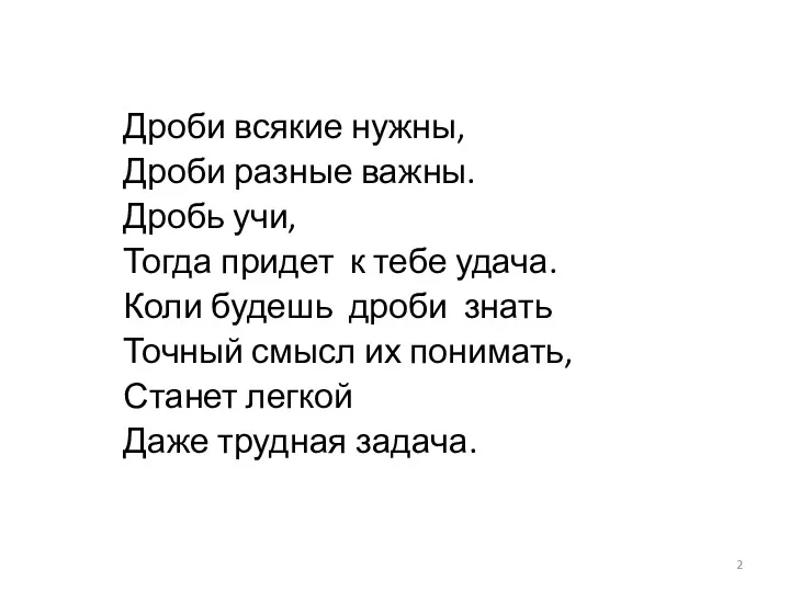 Дроби всякие нужны, Дроби разные важны. Дробь учи, Тогда придет