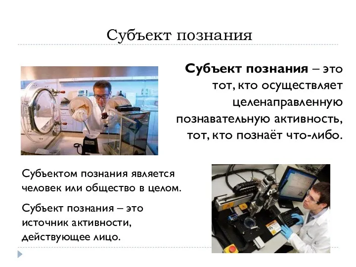 Субъект познания Субъект познания – это тот, кто осуществляет целенаправленную