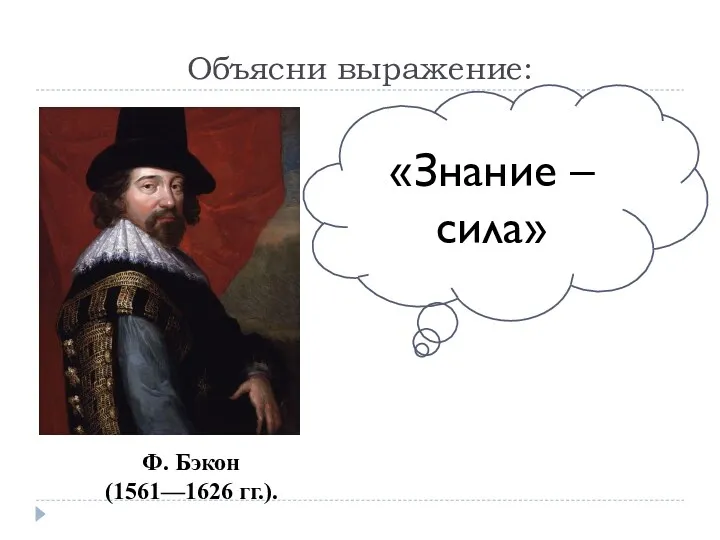 «Знание – сила» Ф. Бэкон (1561—1626 гг.). Объясни выражение: