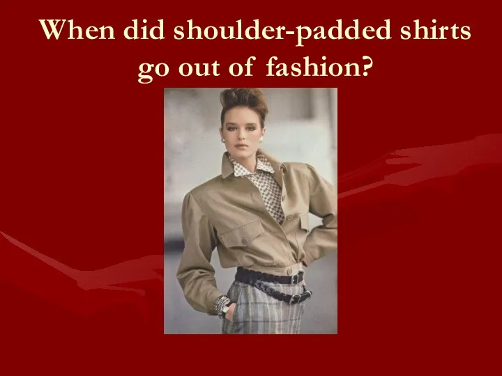 When did shoulder-padded shirts go out of fashion?