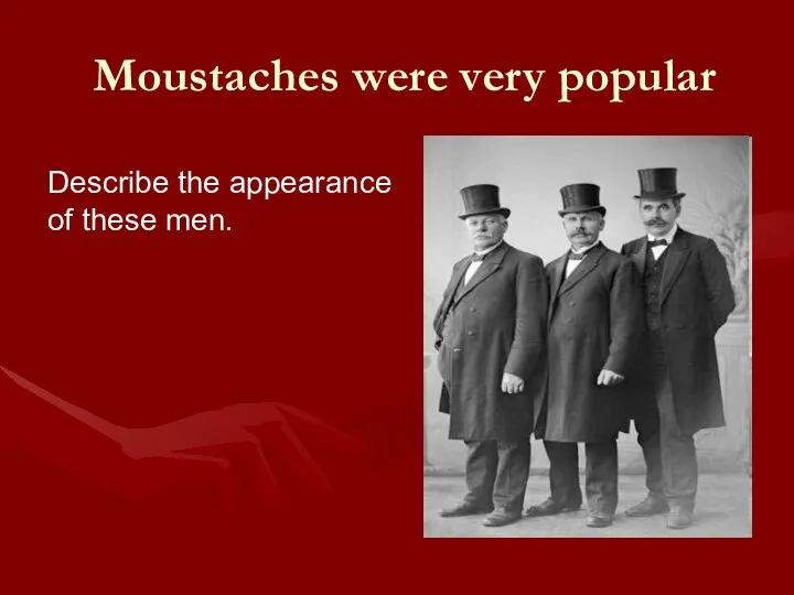 Moustaches were very popular Describe the appearance of these men.
