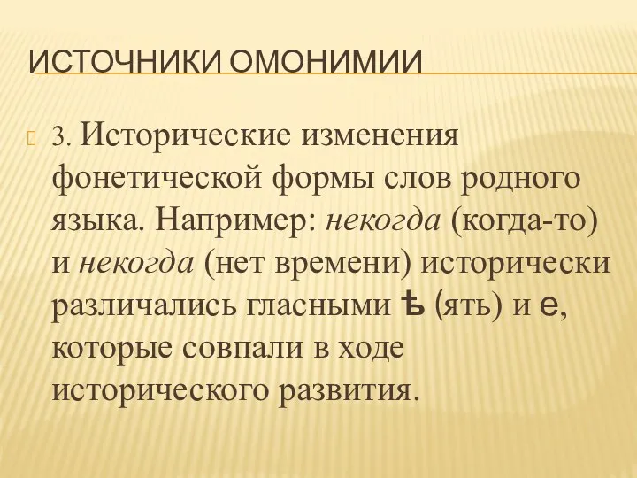 ИСТОЧНИКИ ОМОНИМИИ 3. Исторические изменения фонетической формы слов родного языка. Например: некогда (когда-то)