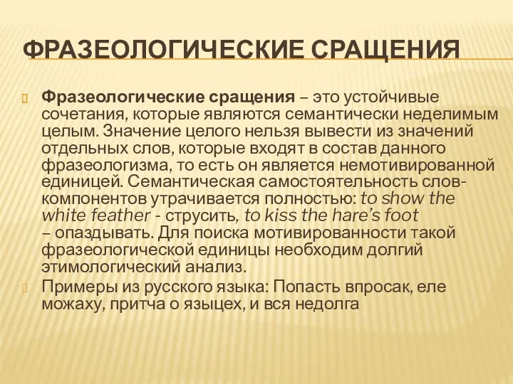 ФРАЗЕОЛОГИЧЕСКИЕ СРАЩЕНИЯ Фразеологические сращения – это устойчивые сочетания, которые являются семантически неделимым целым.