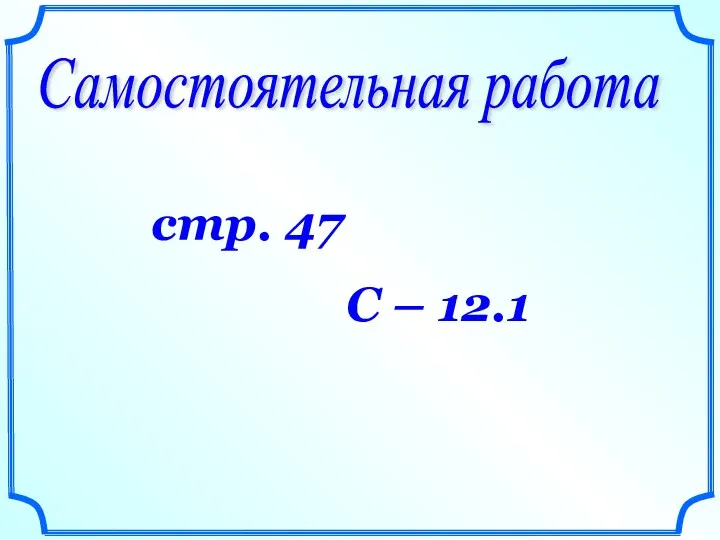 Самостоятельная работа стр. 47 С – 12.1