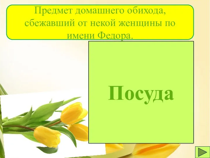 Посуда Предмет домашнего обихода, сбежавший от некой женщины по имени Федора.