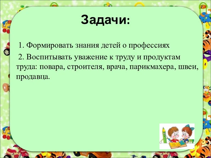 Задачи: 1. Формировать знания детей о профессиях 2. Воспитывать уважение к труду и