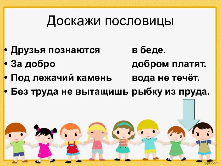 Доскажи пословицы Друзья познаются За добро Под лежачий камень Без