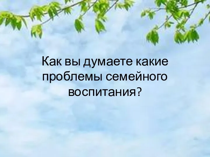 Как вы думаете какие проблемы семейного воспитания?