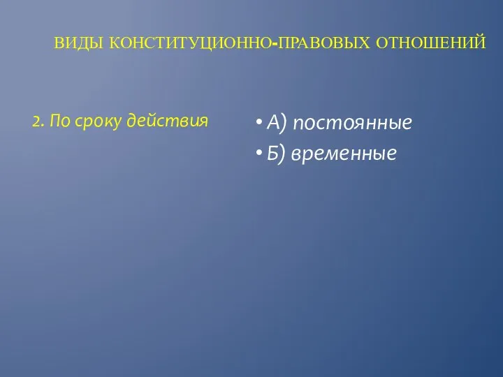 ВИДЫ КОНСТИТУЦИОННО-ПРАВОВЫХ ОТНОШЕНИЙ А) постоянные Б) временные 2. По сроку действия