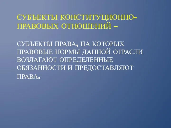 СУБЪЕКТЫ КОНСТИТУЦИОННО-ПРАВОВЫХ ОТНОШЕНИЙ – СУБЪЕКТЫ ПРАВА, НА КОТОРЫХ ПРАВОВЫЕ НОРМЫ