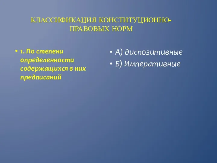 КЛАССИФИКАЦИЯ КОНСТИТУЦИОННО-ПРАВОВЫХ НОРМ А) диспозитивные Б) Императивные 1. По степени определенности содержащихся в них предписаний