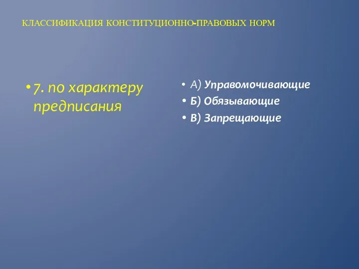 КЛАССИФИКАЦИЯ КОНСТИТУЦИОННО-ПРАВОВЫХ НОРМ А) Управомочивающие Б) Обязывающие В) Запрещающие 7. по характеру предписания