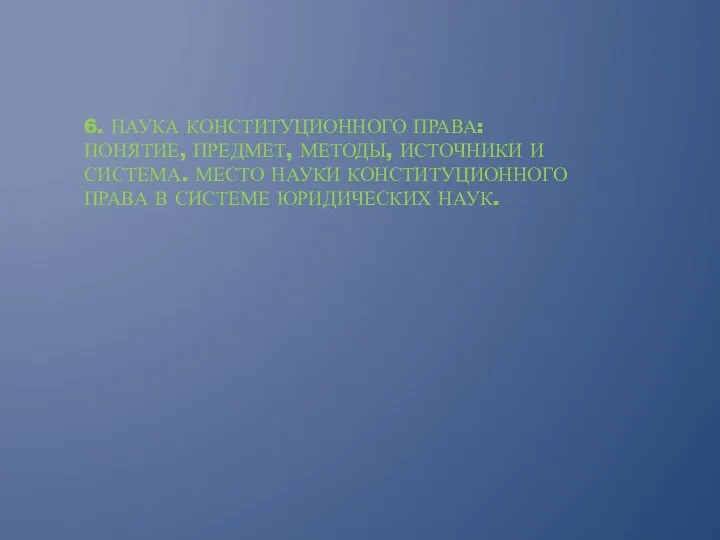 6. НАУКА КОНСТИТУЦИОННОГО ПРАВА: ПОНЯТИЕ, ПРЕДМЕТ, МЕТОДЫ, ИСТОЧНИКИ И СИСТЕМА.