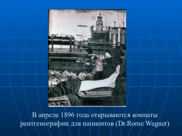 В апреле 1896 года открываются комнаты рентгенографии для пациентов (Dr.Rome Wagner)