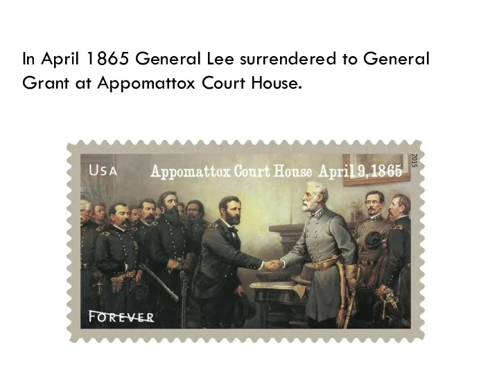 In April 1865 General Lee surrendered to General Grant at Appomattox Court House.