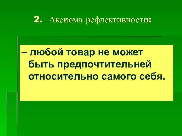 2. Аксиома рефлективности: – любой товар не может быть предпочтительней относительно самого себя.