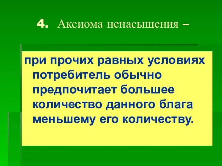 4. Аксиома ненасыщения – при прочих равных условиях потребитель обычно