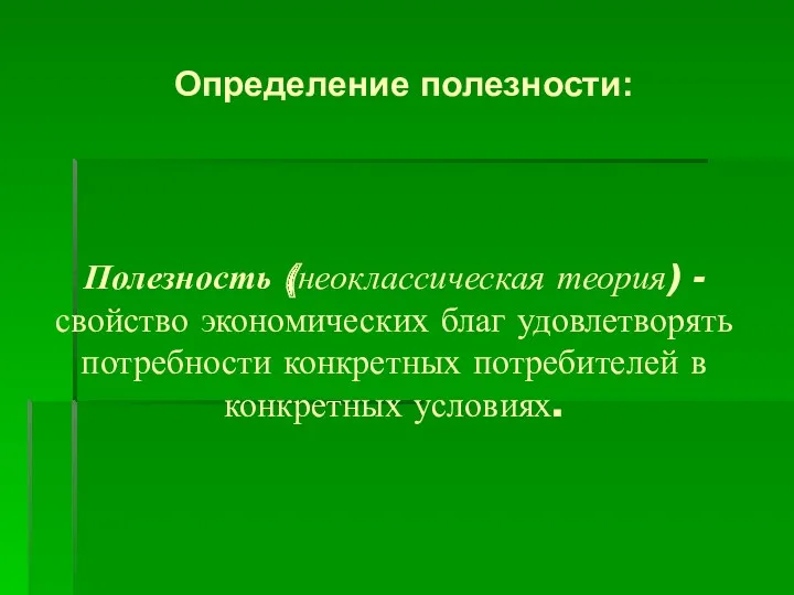 Определение полезности: Полезность (неоклассическая теория) - свойство экономических благ удовлетворять потребности конкретных потребителей в конкретных условиях.