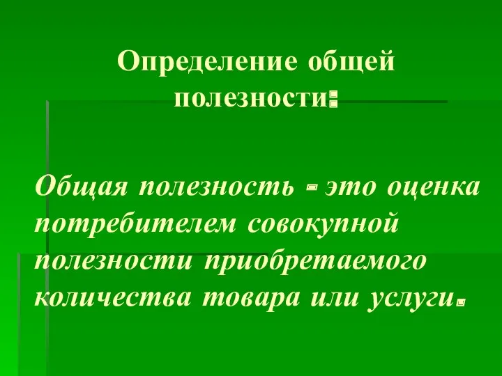 Определение общей полезности: Общая полезность - это оценка потребителем совокупной полезно­сти приобретаемого количества товара или услуги.