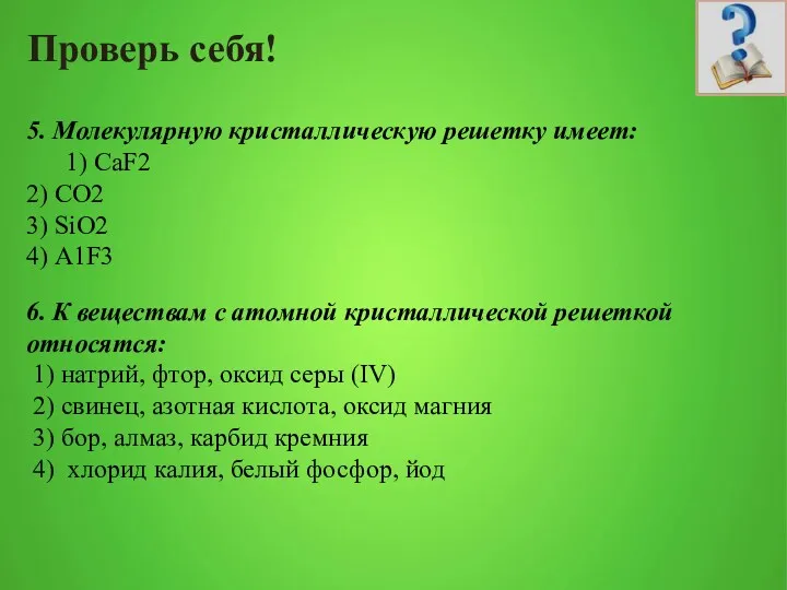 Проверь себя! 5. Молекулярную кристаллическую решетку имеет: 1) СаF2 2)