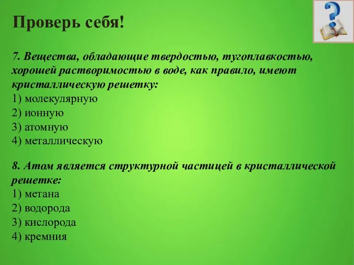 Проверь себя! 7. Вещества, обладающие твердостью, тугоплавкостью, хорошей растворимостью в