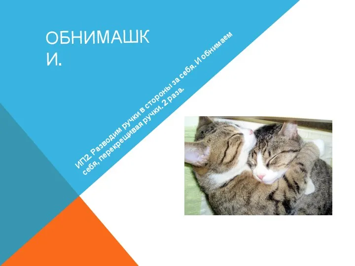 ОБНИМАШКИ. ИП2. Разводим ручки в стороны за себя. И обнимаем себя, перекрещивая ручки. 2 раза.