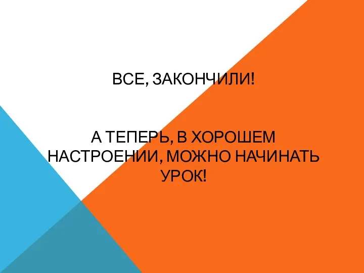 ВСЕ, ЗАКОНЧИЛИ! А ТЕПЕРЬ, В ХОРОШЕМ НАСТРОЕНИИ, МОЖНО НАЧИНАТЬ УРОК!