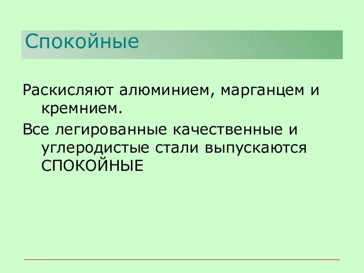 Спокойные Раскисляют алюминием, марганцем и кремнием. Все легированные качественные и углеродистые стали выпускаются СПОКОЙНЫЕ