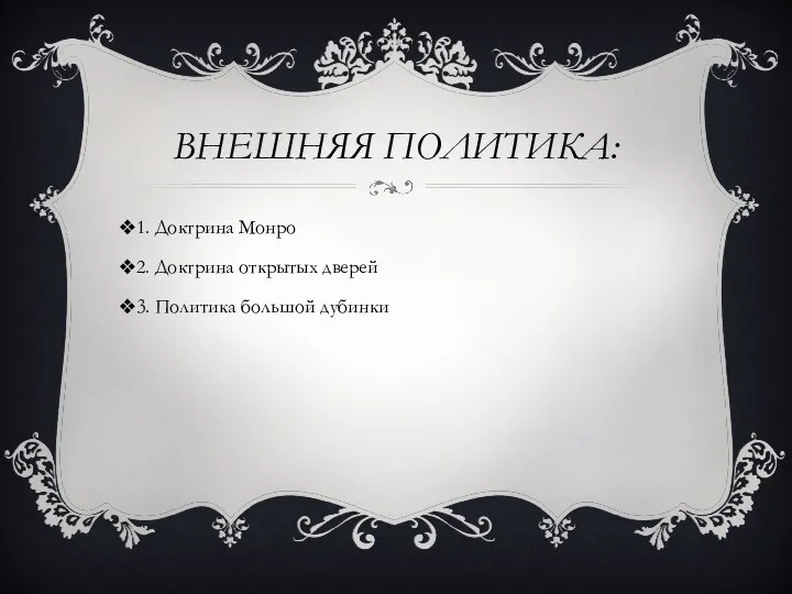 ВНЕШНЯЯ ПОЛИТИКА: 1. Доктрина Монро 2. Доктрина открытых дверей 3. Политика большой дубинки