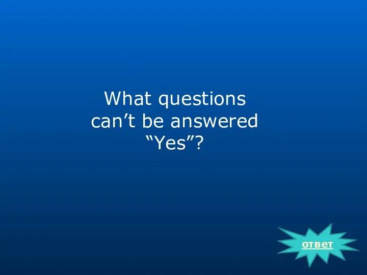 ответ What questions can’t be answered “Yes”?