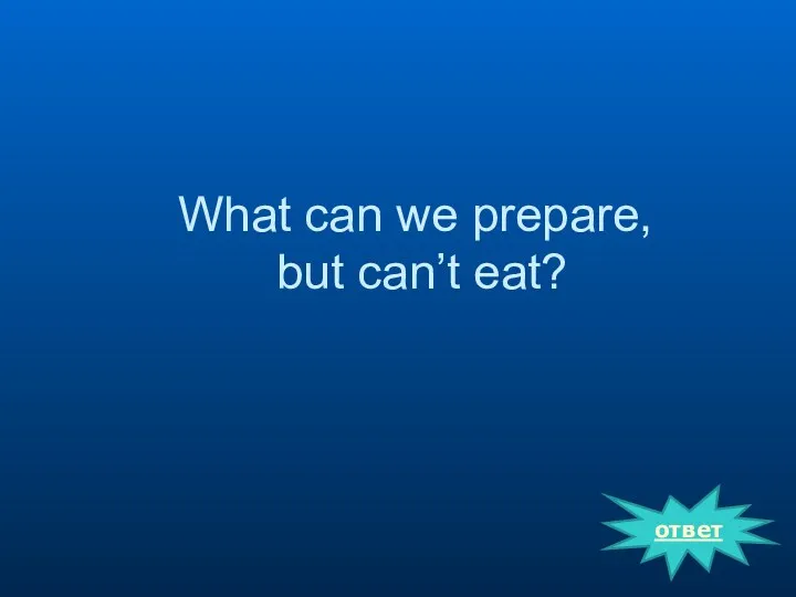 What can we prepare, but can’t eat? ответ