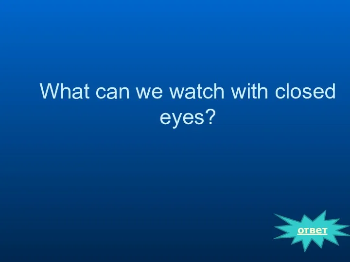 ответ What can we watch with closed eyes?