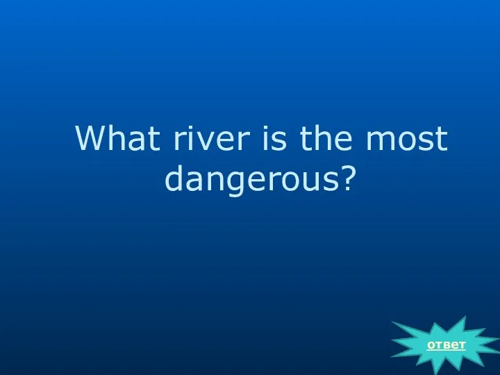 What river is the most dangerous? ответ