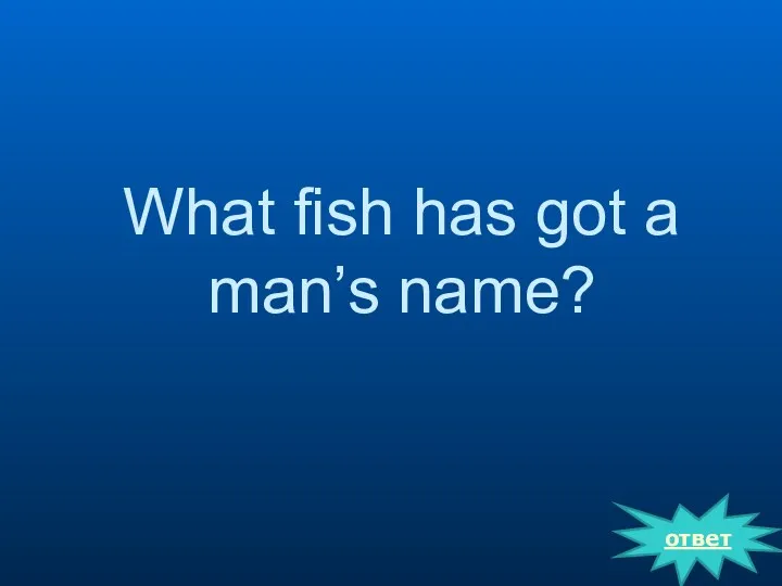 What fish has got a man’s name? ответ