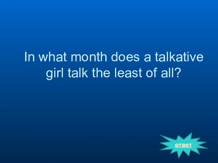 In what month does a talkative girl talk the least of all? ответ