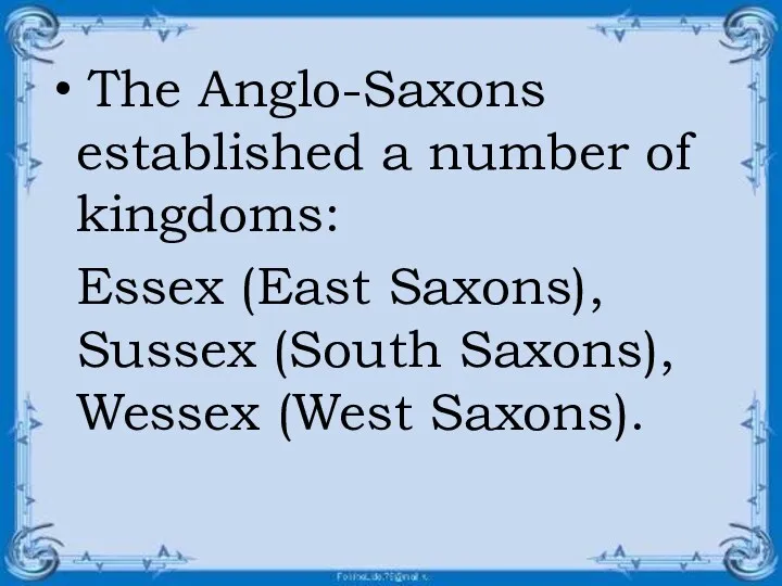 The Anglo-Saxons established a number of kingdoms: Essex (East Saxons), Sussex (South Saxons), Wessex (West Saxons).