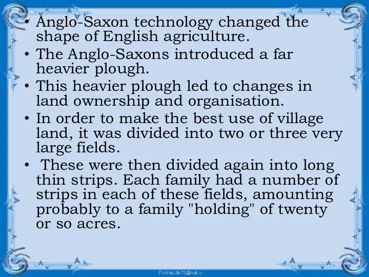 Anglo-Saxon technology changed the shape of English agriculture. The Anglo-Saxons