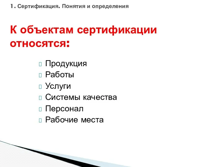 Продукция Работы Услуги Системы качества Персонал Рабочие места 1. Сертификация. Понятия и определения