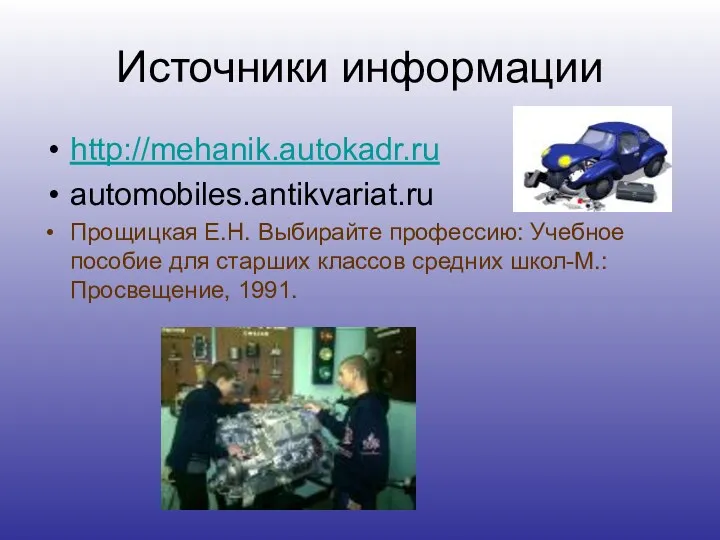 Источники информации http://mehanik.autokadr.ru automobiles.antikvariat.ru Прощицкая Е.Н. Выбирайте профессию: Учебное пособие
