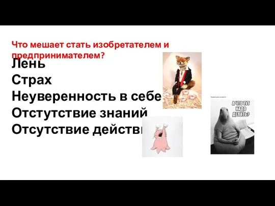 Лень Страх Неуверенность в себе Отстутствие знаний Отсутствие действий Что мешает стать изобретателем и предпринимателем?