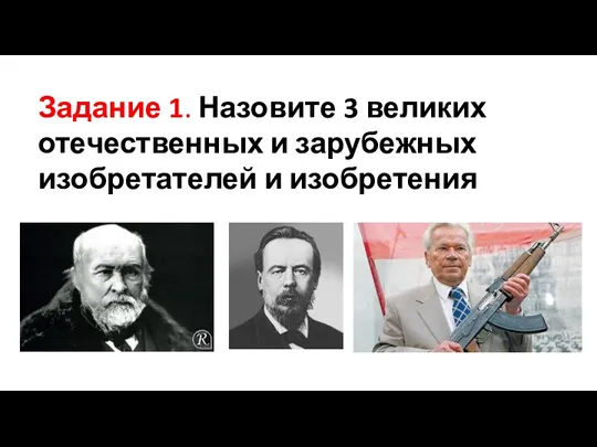 Задание 1. Назовите 3 великих отечественных и зарубежных изобретателей и изобретения