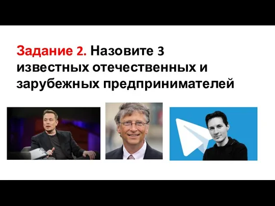 Задание 2. Назовите 3 известных отечественных и зарубежных предпринимателей