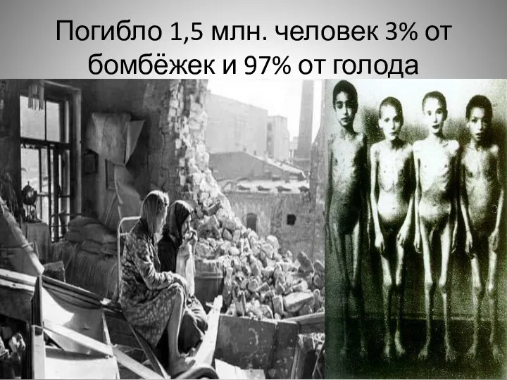Погибло 1,5 млн. человек 3% от бомбёжек и 97% от голода