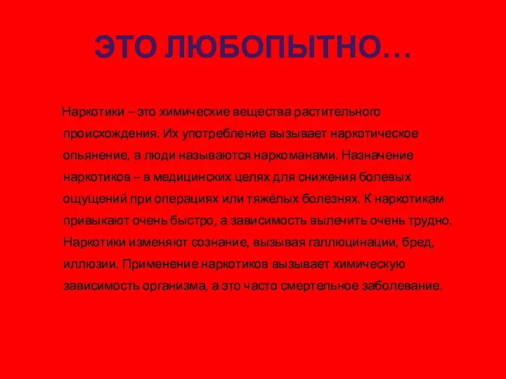 ЭТО ЛЮБОПЫТНО… Наркотики – это химические вещества растительного происхождения. Их употребление вызывает наркотическое