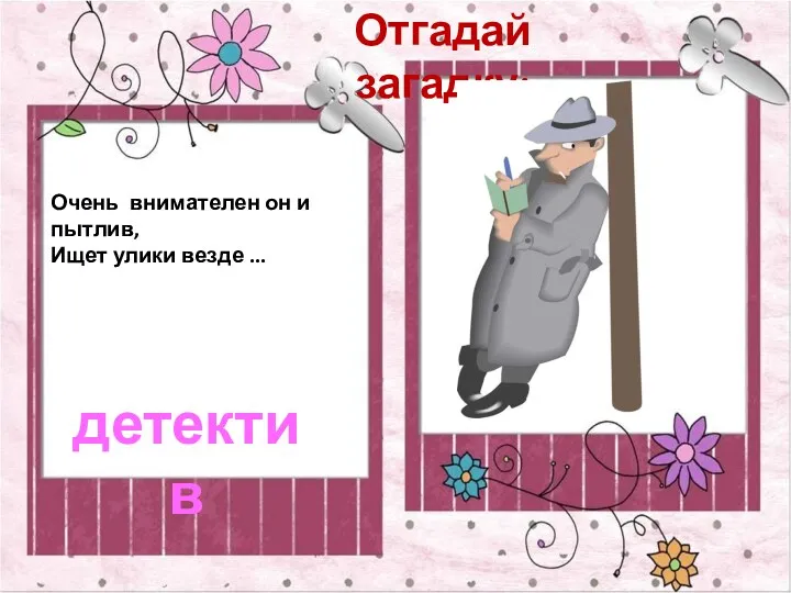 Отгадай загадку: Очень внимателен он и пытлив, Ищет улики везде ... детектив