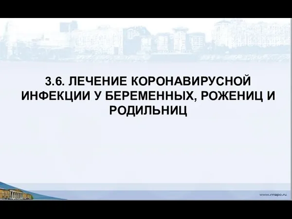 3.6. ЛЕЧЕНИЕ КОРОНАВИРУСНОЙ ИНФЕКЦИИ У БЕРЕМЕННЫХ, РОЖЕНИЦ И РОДИЛЬНИЦ