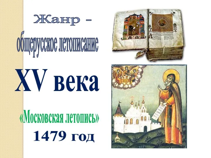 общерусское летописание Жанр - «Московская летопись» 1479 год XV века