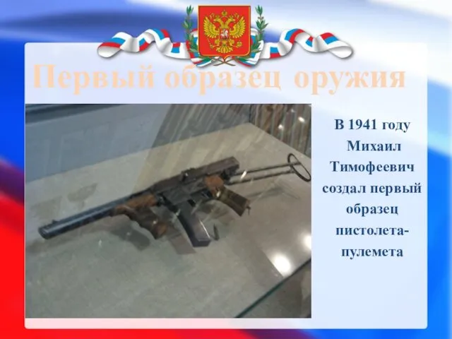 Первый образец оружия В 1941 году Михаил Тимофеевич создал первый образец пистолета- пулемета